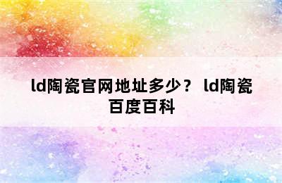 ld陶瓷官网地址多少？ ld陶瓷百度百科